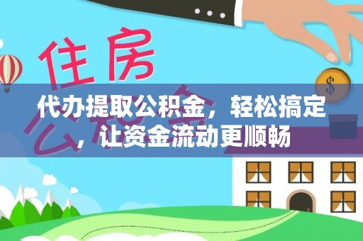 乡宁代办提取公积金，轻松搞定，让资金流动更顺畅
