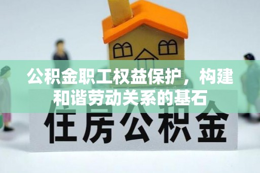 乡宁公积金职工权益保护，构建和谐劳动关系的基石