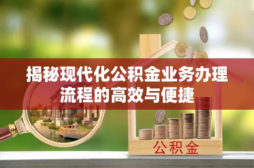 乡宁揭秘现代化公积金业务办理流程的高效与便捷