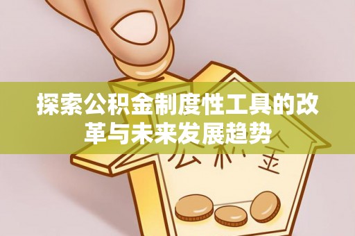 乡宁探索公积金制度性工具的改革与未来发展趋势