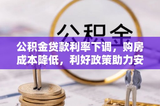 乡宁公积金贷款利率下调，购房成本降低，利好政策助力安居梦想