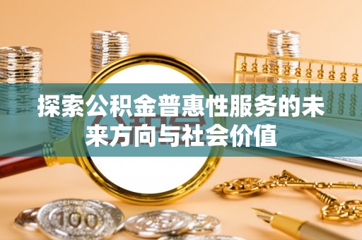 乡宁探索公积金普惠性服务的未来方向与社会价值