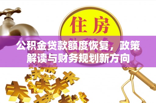 乡宁公积金贷款额度恢复，政策解读与财务规划新方向