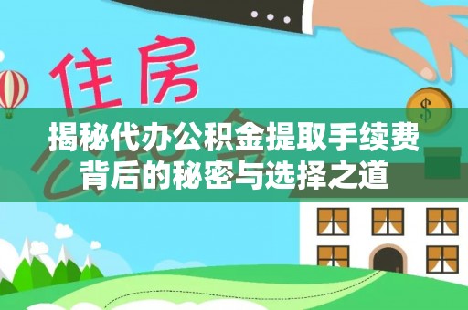 乡宁揭秘代办公积金提取手续费背后的秘密与选择之道