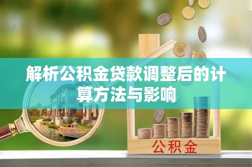 乡宁解析公积金贷款调整后的计算方法与影响
