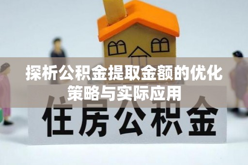 乡宁探析公积金提取金额的优化策略与实际应用
