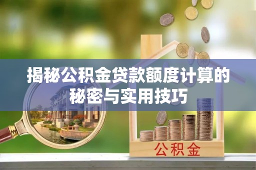 乡宁揭秘公积金贷款额度计算的秘密与实用技巧