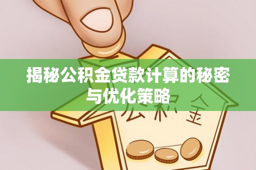 乡宁揭秘公积金贷款计算的秘密与优化策略